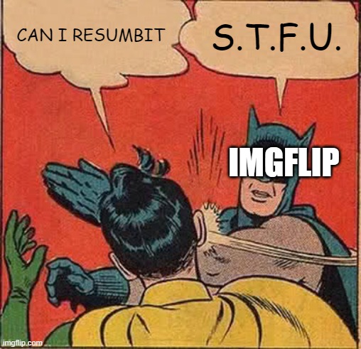 The typos must stay! | CAN I RESUMBIT; S.T.F.U. IMGFLIP | image tagged in memes,batman slapping robin | made w/ Imgflip meme maker