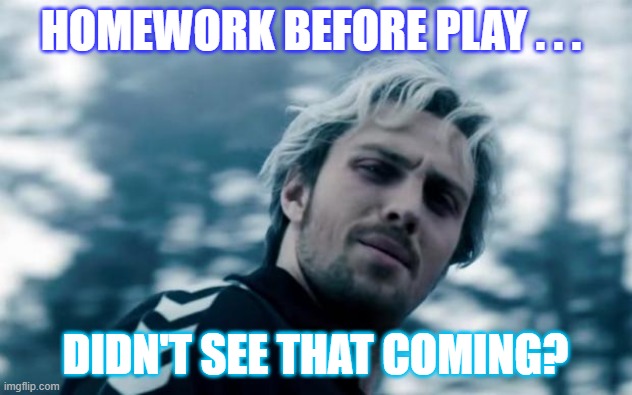 Home School | HOMEWORK BEFORE PLAY . . . DIDN'T SEE THAT COMING? | image tagged in quicksilver | made w/ Imgflip meme maker