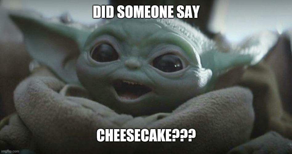 Cheesecake smiles | DID SOMEONE SAY; CHEESECAKE??? | image tagged in baby yoda,cheesecake | made w/ Imgflip meme maker