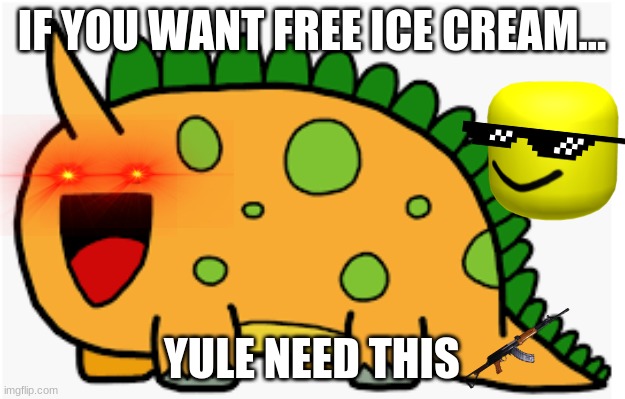 free Ice cream | IF YOU WANT FREE ICE CREAM... YULE NEED THIS | image tagged in free food | made w/ Imgflip meme maker