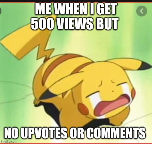 Me getting no upvotes or comments | ME WHEN I GET 500 VIEWS BUT; NO UPVOTES OR COMMENTS | image tagged in sad pikachu | made w/ Imgflip meme maker