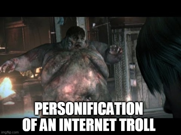 troll | PERSONIFICATION OF AN INTERNET TROLL | image tagged in res evil | made w/ Imgflip meme maker