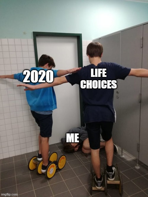 2020; LIFE CHOICES; ME | image tagged in funny memes | made w/ Imgflip meme maker