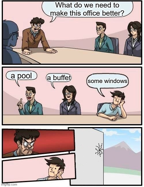 THIS is what we need! | image tagged in boardroom meeting suggestion,windows | made w/ Imgflip meme maker