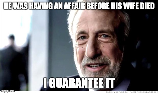 I Guarantee It | HE WAS HAVING AN AFFAIR BEFORE HIS WIFE DIED; I GUARANTEE IT | image tagged in memes,i guarantee it,AdviceAnimals | made w/ Imgflip meme maker