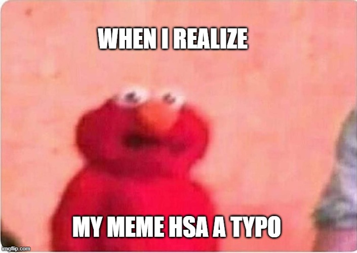 Sickened elmo | WHEN I REALIZE; MY MEME HSA A TYPO | image tagged in sickened elmo | made w/ Imgflip meme maker