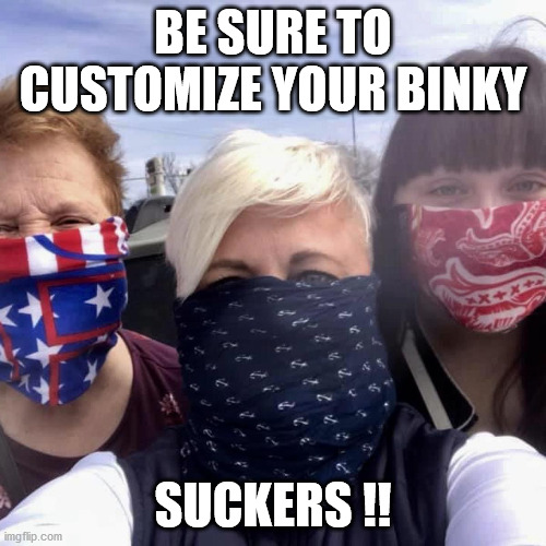Binky Suckers | BE SURE TO CUSTOMIZE YOUR BINKY; SUCKERS !! | image tagged in mask,binky,sucker,suckers,covid'19,hoax | made w/ Imgflip meme maker