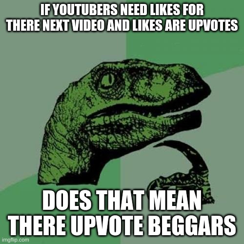 Philosoraptor Meme | IF YOUTUBERS NEED LIKES FOR THERE NEXT VIDEO AND LIKES ARE UPVOTES; DOES THAT MEAN THERE UPVOTE BEGGARS | image tagged in memes,philosoraptor | made w/ Imgflip meme maker