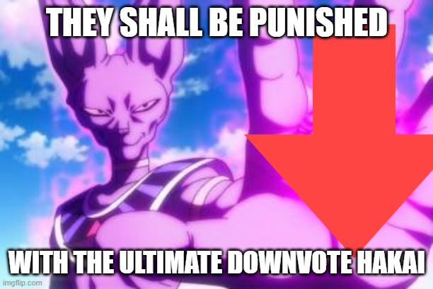 Beerus cannot stand upvote beggars | THEY SHALL BE PUNISHED; WITH THE ULTIMATE DOWNVOTE HAKAI | image tagged in beerus,downvote | made w/ Imgflip meme maker