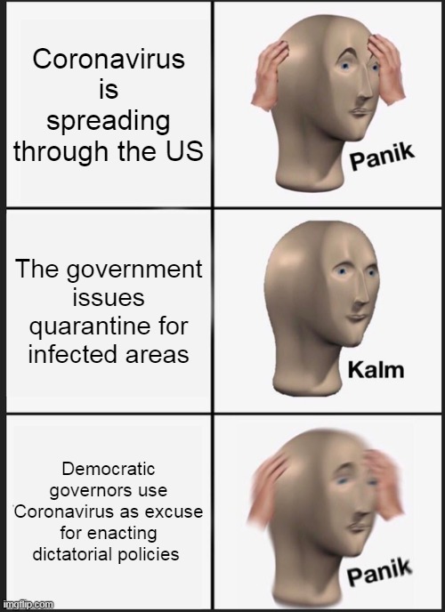 Panik Kalm Panik | Coronavirus is spreading through the US; The government issues quarantine for infected areas; Democratic governors use Coronavirus as excuse for enacting dictatorial policies | image tagged in memes,panik kalm panik | made w/ Imgflip meme maker