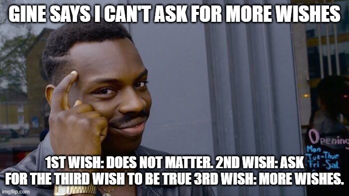 Big Brain | GINE SAYS I CAN'T ASK FOR MORE WISHES; 1ST WISH: DOES NOT MATTER. 2ND WISH: ASK FOR THE THIRD WISH TO BE TRUE 3RD WISH: MORE WISHES. | image tagged in memes,roll safe think about it | made w/ Imgflip meme maker