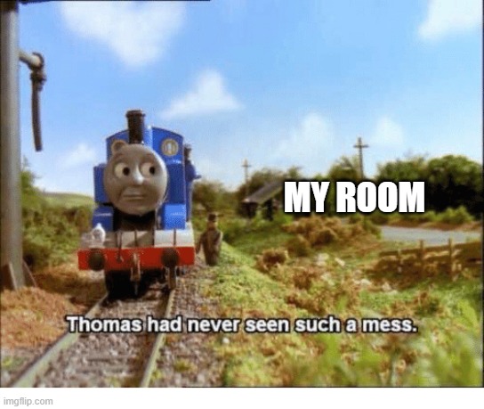 Thomas had never seen such a mess | MY ROOM | image tagged in thomas had never seen such a mess | made w/ Imgflip meme maker