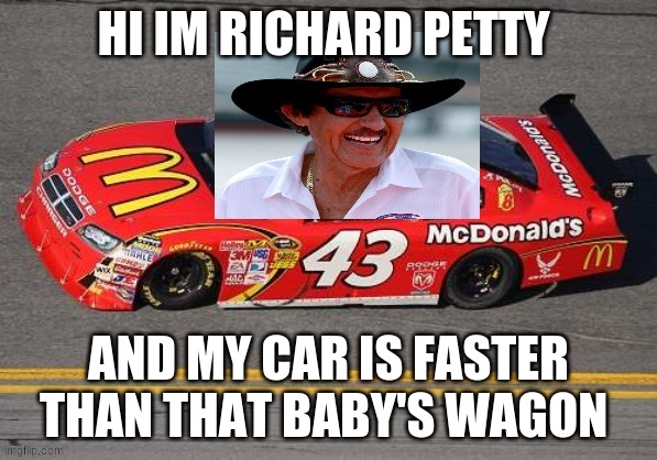 hi im richard petty | HI IM RICHARD PETTY AND MY CAR IS FASTER THAN THAT BABY'S WAGON | image tagged in hi im richard petty | made w/ Imgflip meme maker