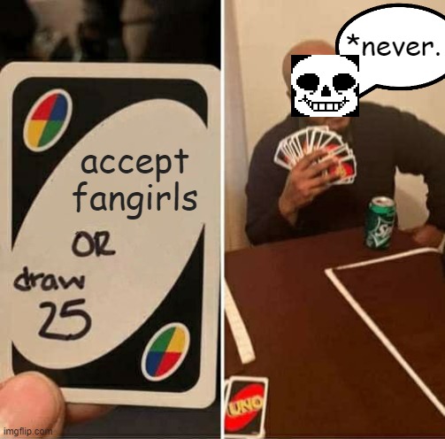 Only true UNDERTALE fans will get it. | *never. accept fangirls | image tagged in memes,uno draw 25 cards | made w/ Imgflip meme maker