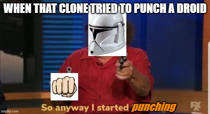 I started punching | WHEN THAT CLONE TRIED TO PUNCH A DROID; punching | image tagged in started blasting | made w/ Imgflip meme maker