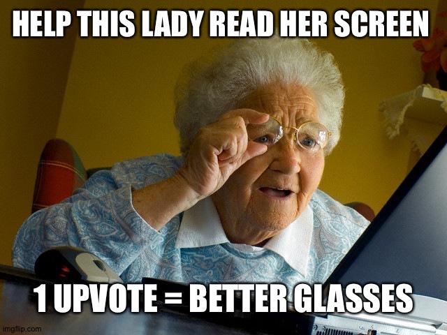 Grandma Finds The Internet Meme | HELP THIS LADY READ HER SCREEN; 1 UPVOTE = BETTER GLASSES | image tagged in memes,grandma finds the internet | made w/ Imgflip meme maker