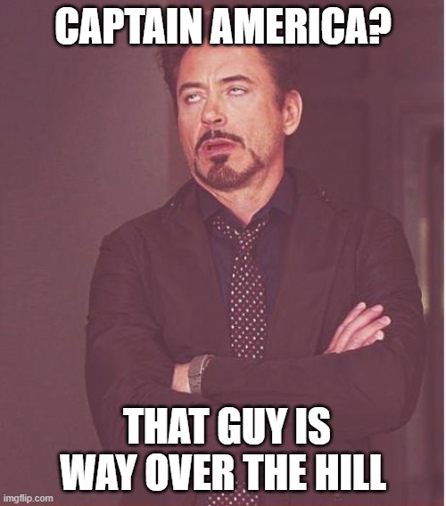 Face You Make Robert Downey Jr | CAPTAIN AMERICA? THAT GUY IS WAY OVER THE HILL | image tagged in memes,face you make robert downey jr | made w/ Imgflip meme maker