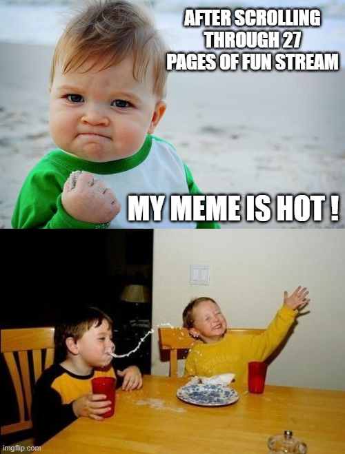 AFTER SCROLLING THROUGH 27 PAGES OF FUN STREAM; MY MEME IS HOT ! | image tagged in memes,success kid original,yo momma so fat,funny | made w/ Imgflip meme maker