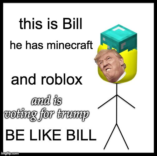 Be Like Bill Meme | this is Bill; he has minecraft; and roblox; and is voting for trump; BE LIKE BILL | image tagged in memes,be like bill | made w/ Imgflip meme maker