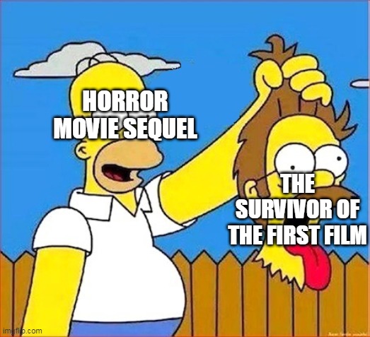 Homer cuts flanders' head (upgraded) | HORROR MOVIE SEQUEL; THE SURVIVOR OF THE FIRST FILM | image tagged in homer cuts flanders' head upgraded | made w/ Imgflip meme maker