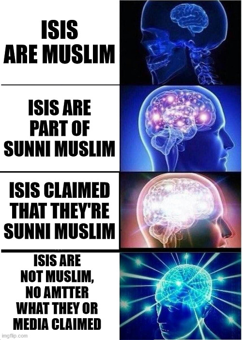 isis | ISIS ARE MUSLIM; ISIS ARE PART OF SUNNI MUSLIM; ISIS CLAIMED THAT THEY'RE SUNNI MUSLIM; ISIS ARE NOT MUSLIM,
NO AMTTER WHAT THEY OR MEDIA CLAIMED | image tagged in memes,expanding brain,isis,logic,islamic terrorism,media lies | made w/ Imgflip meme maker