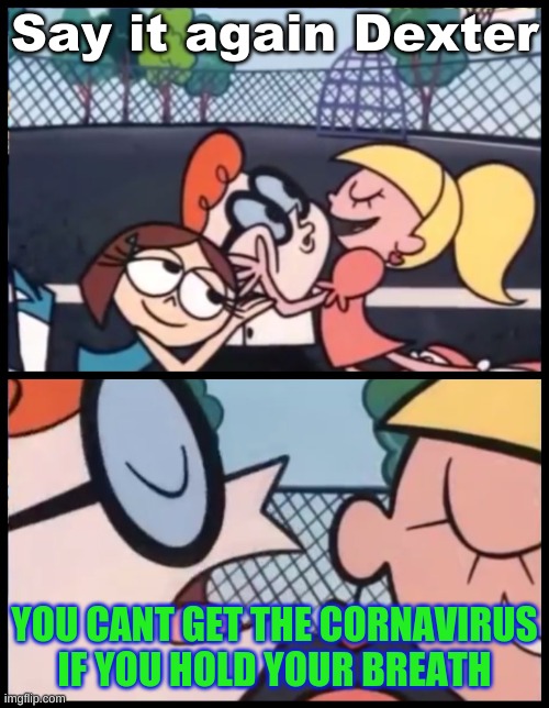 Say it again dexter | Say it again Dexter; YOU CANT GET THE CORNAVIRUS IF YOU HOLD YOUR BREATH | image tagged in memes,say it again dexter | made w/ Imgflip meme maker