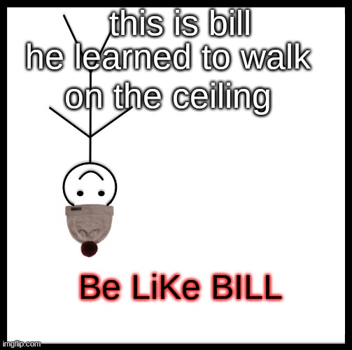 Be Like Bill Meme | this is bill; he learned to walk; on the ceiling; Be LiKe BILL | image tagged in memes,be like bill | made w/ Imgflip meme maker