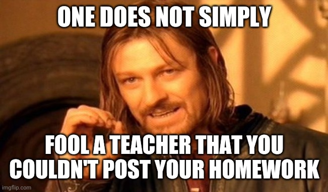 Distance learning excuses | ONE DOES NOT SIMPLY; FOOL A TEACHER THAT YOU COULDN'T POST YOUR HOMEWORK | image tagged in memes,one does not simply,school,excuses | made w/ Imgflip meme maker