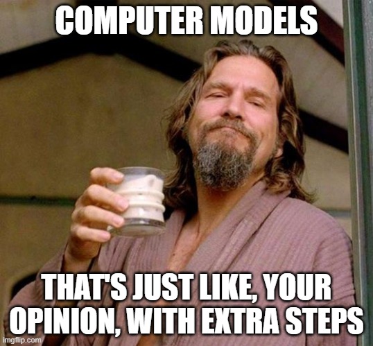 Big Lebowski | COMPUTER MODELS; THAT'S JUST LIKE, YOUR OPINION, WITH EXTRA STEPS | image tagged in big lebowski | made w/ Imgflip meme maker