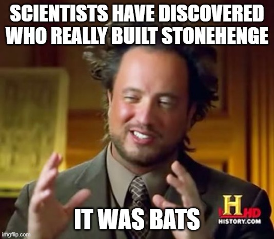 And bats were created by aliens. | SCIENTISTS HAVE DISCOVERED WHO REALLY BUILT STONEHENGE; IT WAS BATS | image tagged in memes,ancient aliens,bats,coronavirus | made w/ Imgflip meme maker