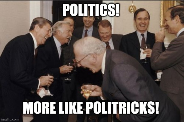 Politricks | POLITICS! MORE LIKE POLITRICKS! | image tagged in memes,laughing men in suits | made w/ Imgflip meme maker