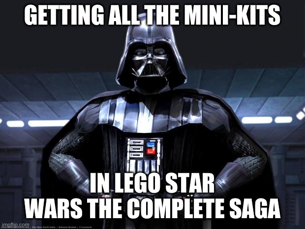 Darth Vader | GETTING ALL THE MINI-KITS; IN LEGO STAR WARS THE COMPLETE SAGA | image tagged in darth vader | made w/ Imgflip meme maker