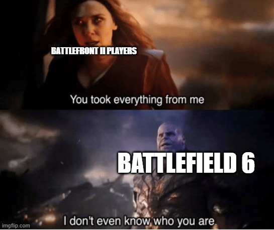 You took everything from me | BATTLEFRONT II PLAYERS; BATTLEFIELD 6 | image tagged in you took everything from me,star wars battlefront,battlefield,dice,memes,gaming | made w/ Imgflip meme maker