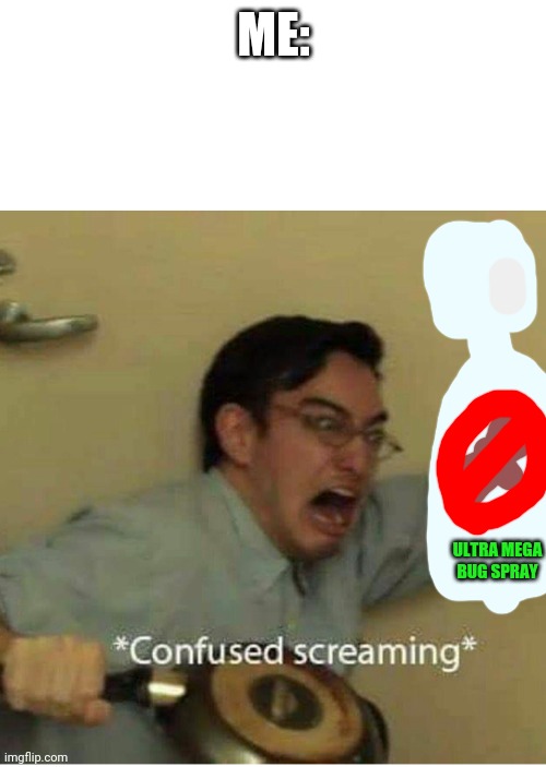 confused screaming | ME: ULTRA MEGA BUG SPRAY | image tagged in confused screaming | made w/ Imgflip meme maker