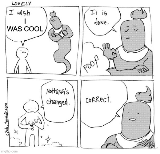 Wholesome, wholesome. | I WAS COOL | image tagged in i wish genie nothing's changed,wholesome | made w/ Imgflip meme maker