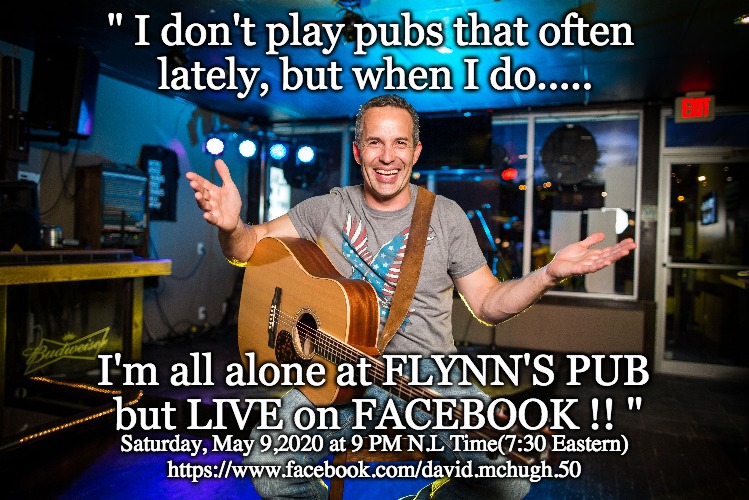 " I don't play pubs that often 
lately, but when I do..... I'm all alone at FLYNN'S PUB 
but LIVE on FACEBOOK !! "; Saturday, May 9,2020 at 9 PM N.L Time(7:30 Eastern)
https://www.facebook.com/david.mchugh.50 | made w/ Imgflip meme maker