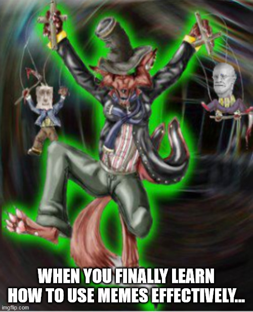 WHEN YOU FINALLY LEARN HOW TO USE MEMES EFFECTIVELY... | image tagged in marionettes | made w/ Imgflip meme maker