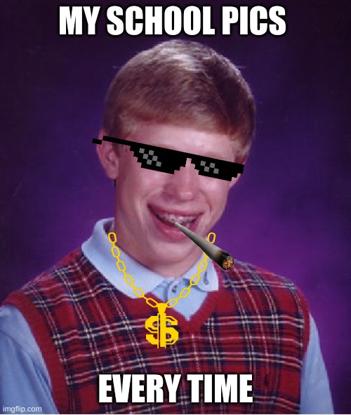 Bad Luck Brian Meme | MY SCHOOL PICS; EVERY TIME | image tagged in memes,bad luck brian | made w/ Imgflip meme maker