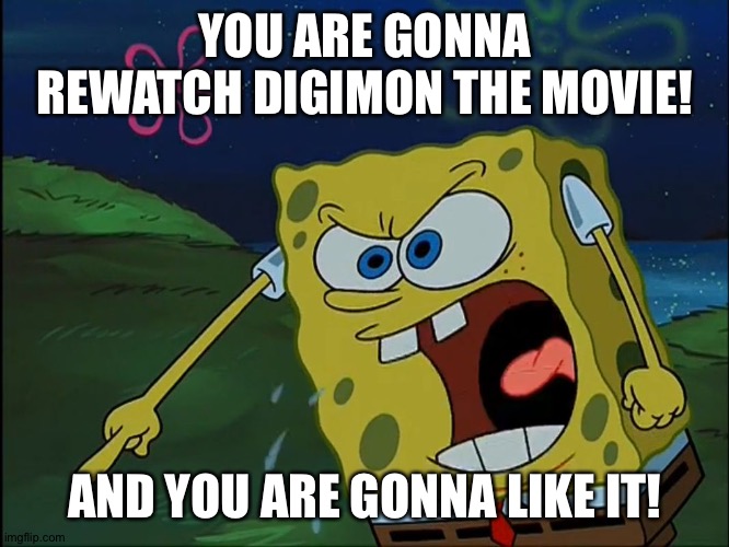 YOU ARE GONNA LIKE IT! | YOU ARE GONNA REWATCH DIGIMON THE MOVIE! AND YOU ARE GONNA LIKE IT! | image tagged in you are gonna like it | made w/ Imgflip meme maker