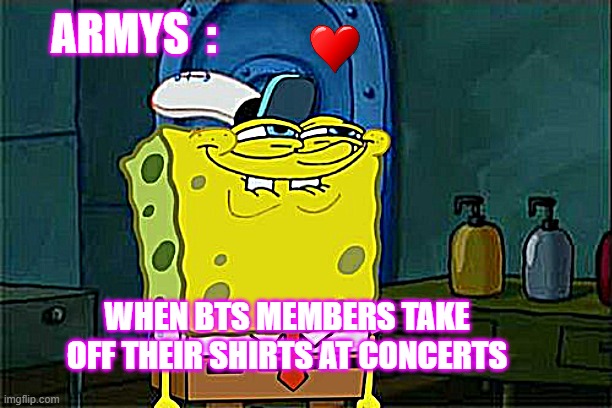 #thetruth | ARMYS  :; WHEN BTS MEMBERS TAKE OFF THEIR SHIRTS AT CONCERTS | image tagged in memes,don't you squidward | made w/ Imgflip meme maker
