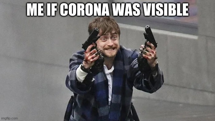 true | ME IF CORONA WAS VISIBLE | image tagged in coronavirus | made w/ Imgflip meme maker
