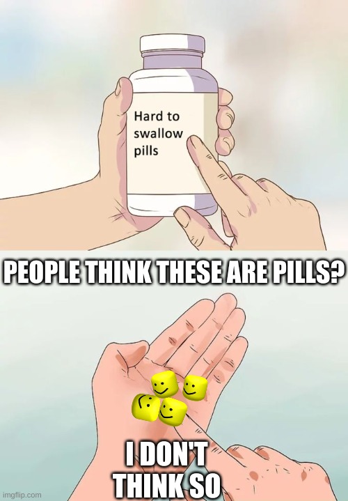 Do people really think these are pills? | PEOPLE THINK THESE ARE PILLS? I DON'T THINK SO | image tagged in memes,hard to swallow pills | made w/ Imgflip meme maker