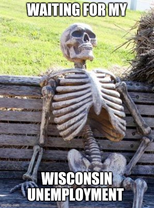 Waiting Skeleton Meme | WAITING FOR MY; WISCONSIN UNEMPLOYMENT | image tagged in memes,waiting skeleton | made w/ Imgflip meme maker