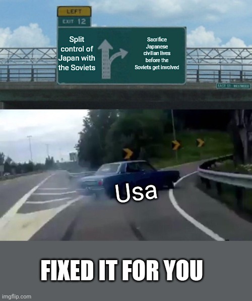Left Exit 12 Off Ramp Meme | Split control of Japan with the Soviets Sacrifice Japanese civilian lives before the Soviets get involved Usa FIXED IT FOR YOU | image tagged in memes,left exit 12 off ramp | made w/ Imgflip meme maker