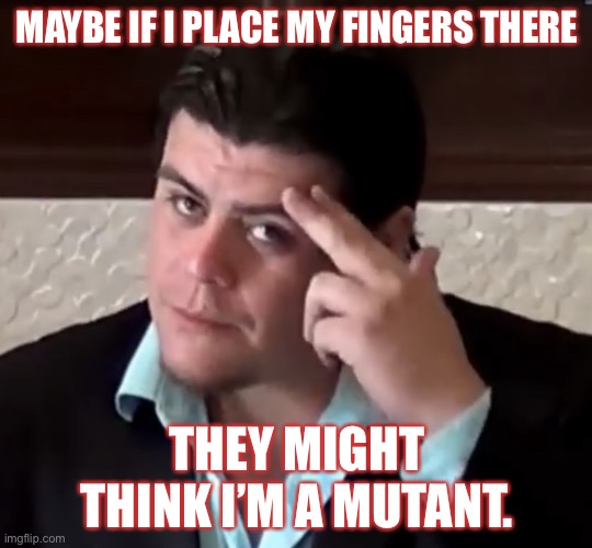 Do I look like a mutant? | MAYBE IF I PLACE MY FINGERS THERE; THEY MIGHT THINK I’M A MUTANT. | image tagged in do i look telepathic,x-men,ricardo rodriguez | made w/ Imgflip meme maker