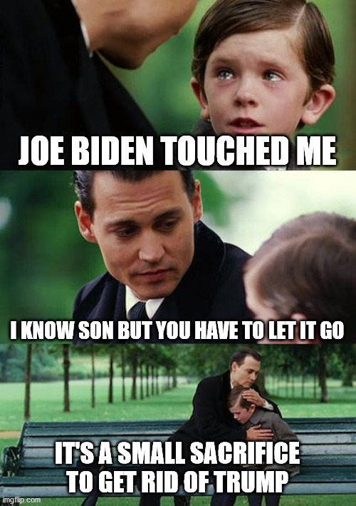 Dem Logic | JOE BIDEN TOUCHED ME; I KNOW SON BUT YOU HAVE TO LET IT GO; IT'S A SMALL SACRIFICE TO GET RID OF TRUMP | image tagged in creepy joe biden,joe biden | made w/ Imgflip meme maker