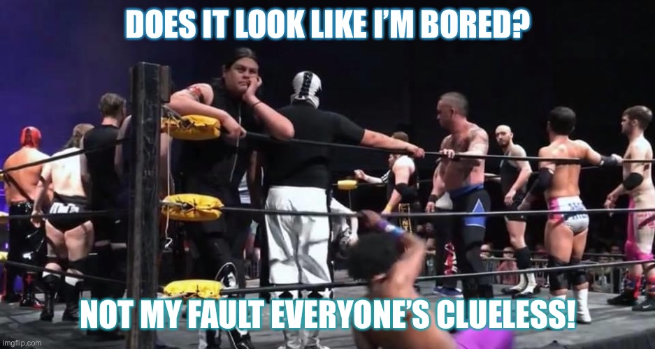 Question Boredom | DOES IT LOOK LIKE I’M BORED? NOT MY FAULT EVERYONE’S CLUELESS! | image tagged in caption me,ricardo rodriguez,wrestlers,memes | made w/ Imgflip meme maker
