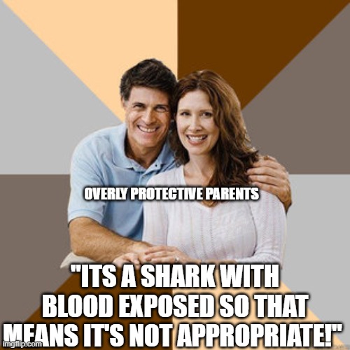 Scumbag Parents | OVERLY PROTECTIVE PARENTS "ITS A SHARK WITH BLOOD EXPOSED SO THAT MEANS IT'S NOT APPROPRIATE!" | image tagged in scumbag parents | made w/ Imgflip meme maker