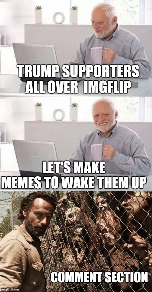 TRUMP SUPPORTERS ALL OVER  IMGFLIP; LET'S MAKE MEMES TO WAKE THEM UP; COMMENT SECTION | image tagged in zombies,memes,hide the pain harold,covid-19 | made w/ Imgflip meme maker