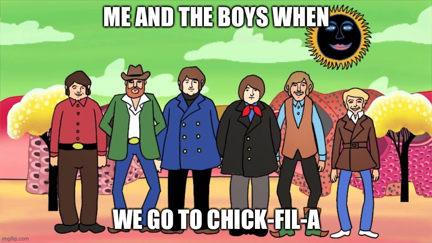 The Beach Boys when | ME AND THE BOYS WHEN; WE GO TO CHICK-FIL-A | image tagged in the beach boys,smile sessions,chick fil a | made w/ Imgflip meme maker